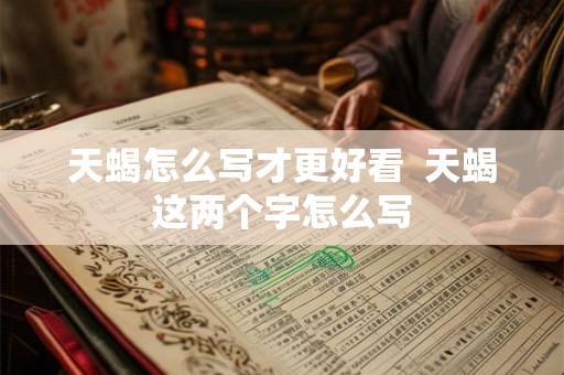天蝎怎么写才更好看  天蝎这两个字怎么写