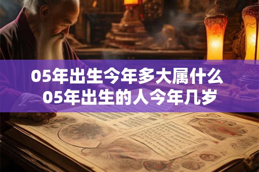 05年出生今年多大属什么 05年出生的人今年几岁