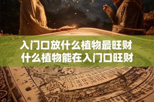 入门口放什么植物最旺财 什么植物能在入门口旺财