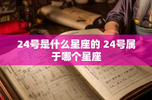24号是什么星座的 24号属于哪个星座