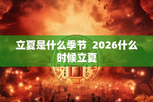 立夏是什么季节  2026什么时候立夏