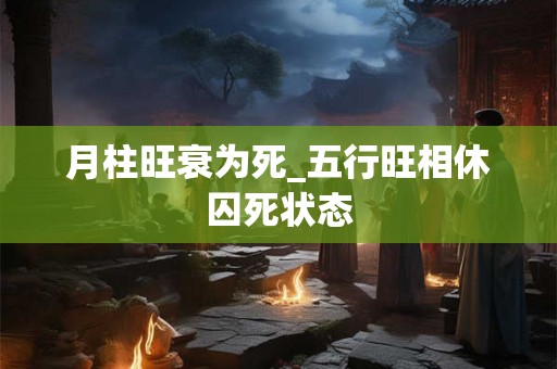 月柱旺衰为死_五行旺相休囚死状态