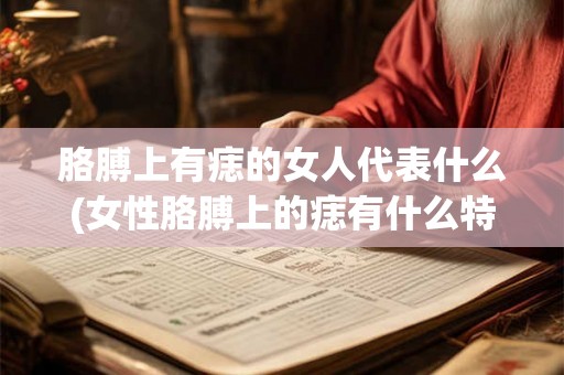 胳膊上有痣的女人代表什么(女性胳膊上的痣有什么特殊含义吗？)