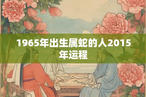 1965年出生属蛇的人2015年运程