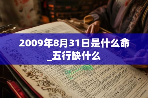 2009年8月31日是什么命_五行缺什么