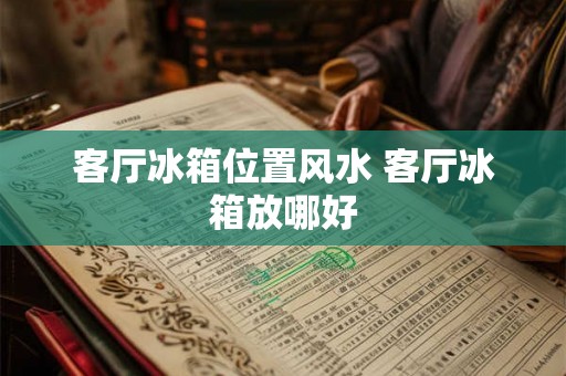客厅冰箱位置风水 客厅冰箱放哪好