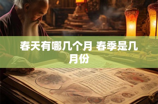 春天有哪几个月 春季是几月份 春天有哪几个月 春季是几月份