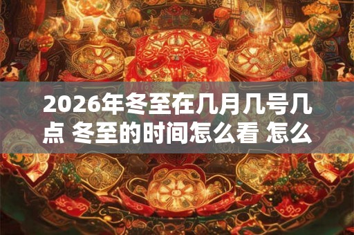 2026年冬至在几月几号几点 冬至的时间怎么看 怎么计算