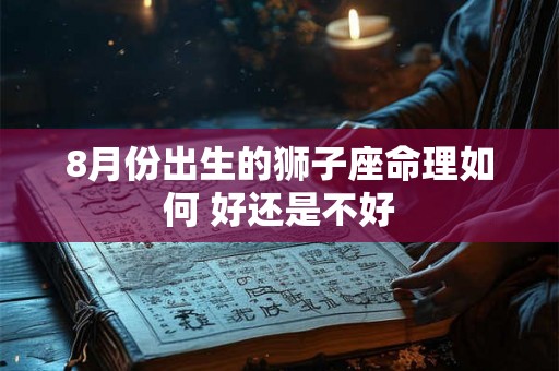 8月份出生的狮子座命理如何 好还是不好