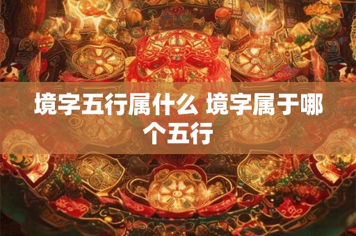 境字五行属什么 境字属于哪个五行