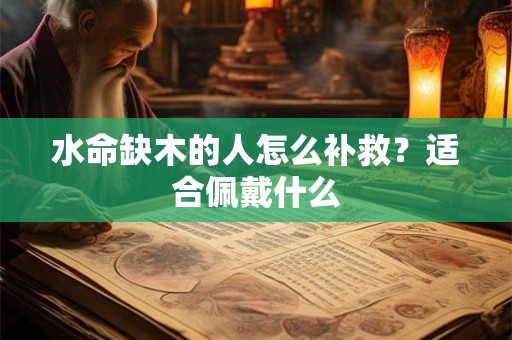 水命缺木的人怎么补救？适合佩戴什么