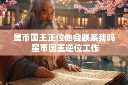 星币国王正位他会联系我吗 星币国王逆位工作