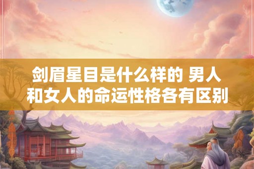 剑眉星目是什么样的 男人和女人的命运性格各有区别