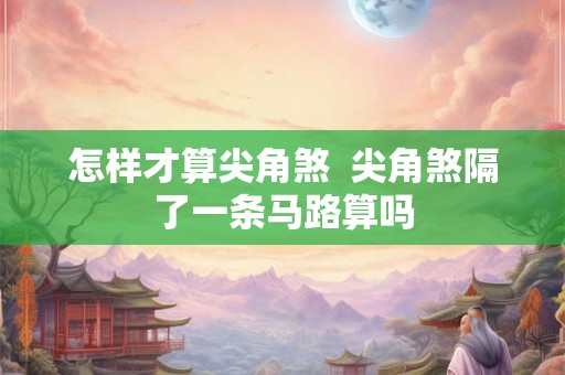 怎样才算尖角煞  尖角煞隔了一条马路算吗
