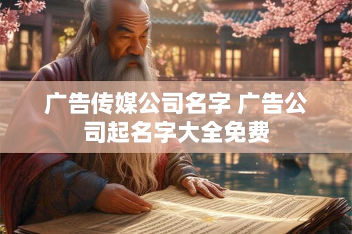 广告传媒公司名字 广告公司起名字大全免费 广告传媒公司名字 广告公司起名字大全免费