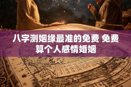 八字测姻缘最准的免费 免费算个人感情婚姻