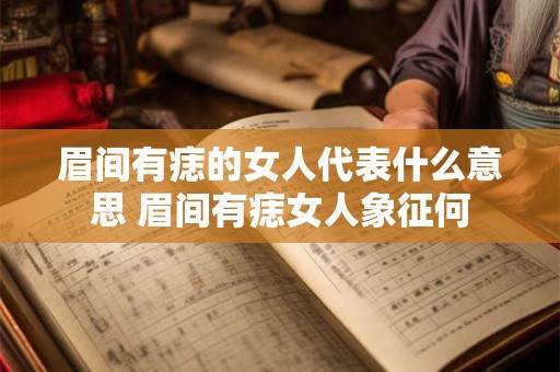 眉间有痣的女人代表什么意思 眉间有痣女人象征何