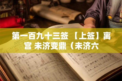 第一百九十三签 【上签】离宫 未济变鼎（未济六