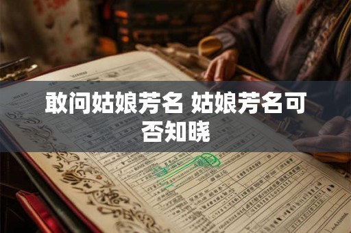 敢问姑娘芳名 姑娘芳名可否知晓 敢问姑娘芳名 姑娘芳名可否知晓