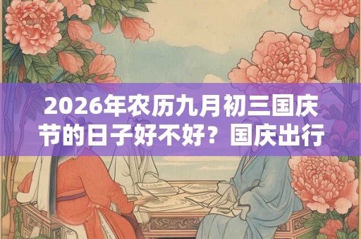 2026年农历九月初三国庆节的日子好不好？国庆出行好吗？