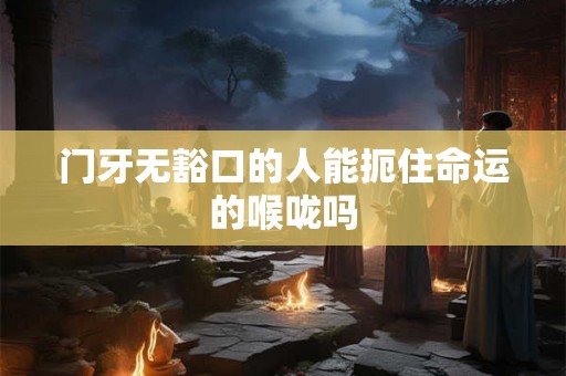 门牙无豁口的人能扼住命运的喉咙吗