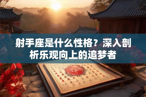 射手座是什么性格？深入剖析乐观向上的追梦者