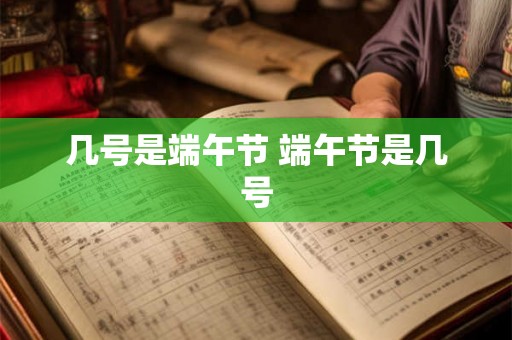 几号是端午节 端午节是几号
