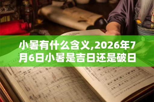 小暑有什么含义,2026年7月6日小暑是吉日还是破日 小暑有什么含义,2026年7月6日小暑是吉日还是破日