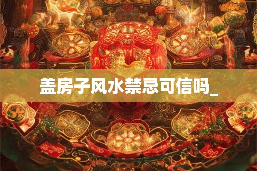 盖房子风水禁忌可信吗_