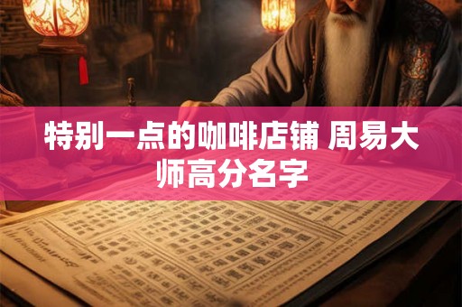 特别一点的咖啡店铺 周易大师高分名字