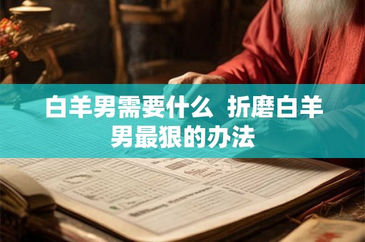 白羊男需要什么  折磨白羊男最狠的办法