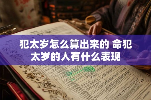 犯太岁怎么算出来的 命犯太岁的人有什么表现