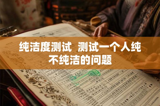 纯洁度测试 测试一个人纯不纯洁的问题 纯洁度测试 测试一个人纯不纯洁的问题