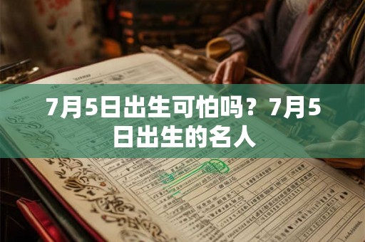 7月5日出生可怕吗?7月5日出生的名人 7月5日出生可怕吗?7月5日出生的名人