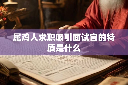 属鸡人求职吸引面试官的特质是什么