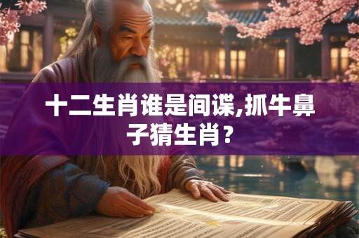 十二生肖谁是间谍,抓牛鼻子猜生肖？