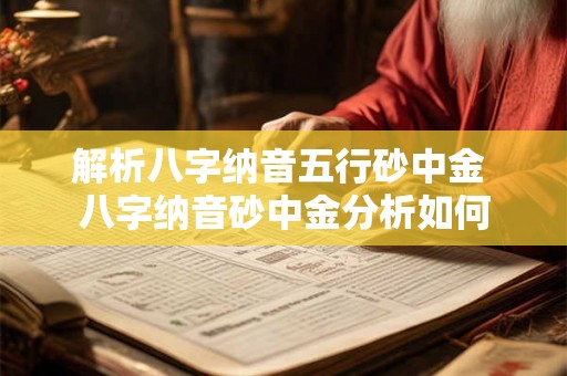 解析八字纳音五行砂中金 八字纳音砂中金分析如何