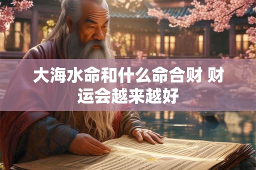 大海水命和什么命合财 财运会越来越好