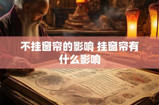 不挂窗帘的影响 挂窗帘有什么影响