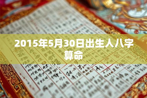 2015年5月30日出生人八字算命