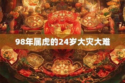 98年属虎的24岁大灾大难