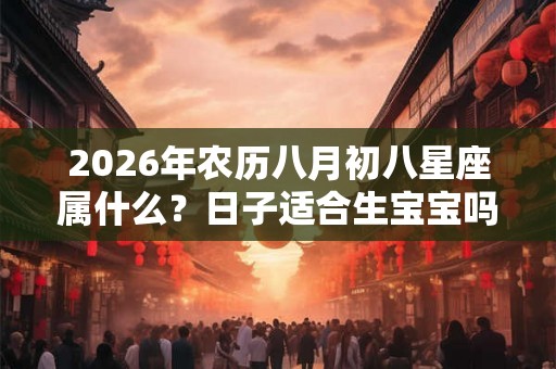 2026年农历八月初八星座属什么？日子适合生宝宝吗？