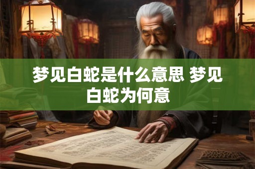 梦见白蛇是什么意思 梦见白蛇为何意