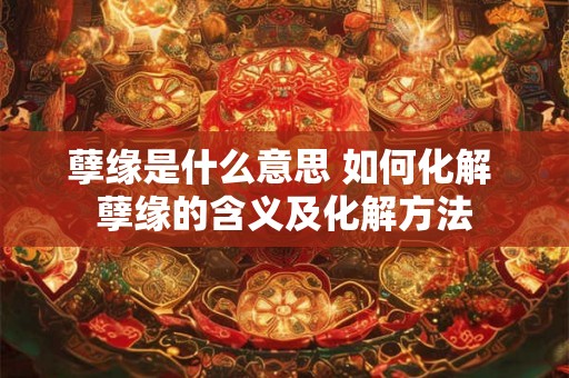 孽缘是什么意思 如何化解 孽缘的含义及化解方法