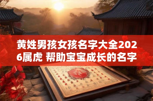 黄姓男孩女孩名字大全2026属虎 帮助宝宝成长的名字