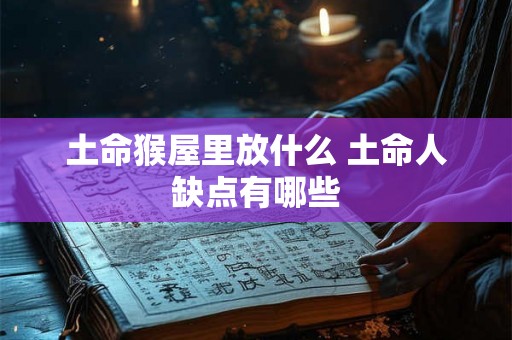 土命猴屋里放什么 土命人缺点有哪些