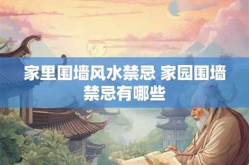 家里围墙风水禁忌 家园围墙禁忌有哪些 家里围墙风水禁忌 家园围墙禁忌有哪些