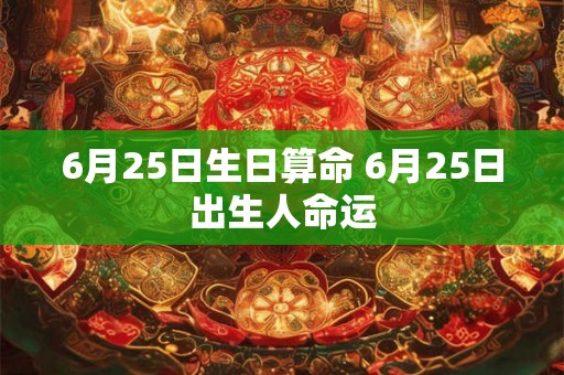 6月25日生日算命 6月25日出生人命运
