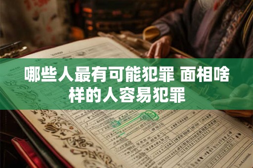 哪些人最有可能犯罪 面相啥样的人容易犯罪