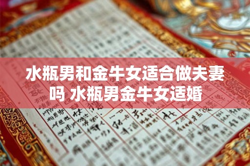 水瓶男和金牛女适合做夫妻吗 水瓶男金牛女适婚